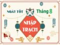 Xem ngày nhập trạch tháng 8 năm 2021 cho 12 con giáp