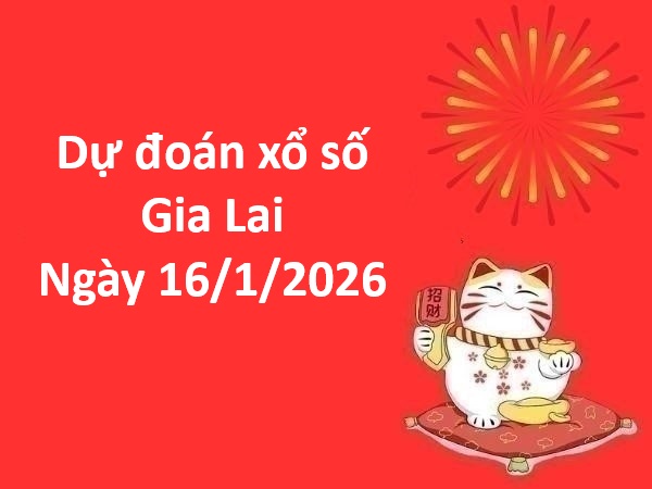 Dự đoán xổ số Gia Lai ngày 16 tháng 1 thứ 6 chuẩn nhất